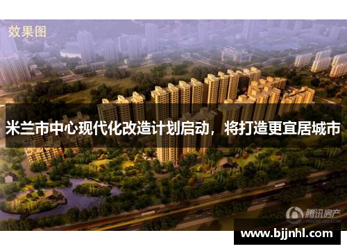 米兰市中心现代化改造计划启动，将打造更宜居城市