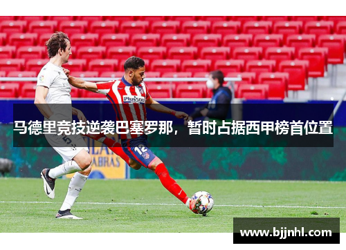 马德里竞技逆袭巴塞罗那，暂时占据西甲榜首位置