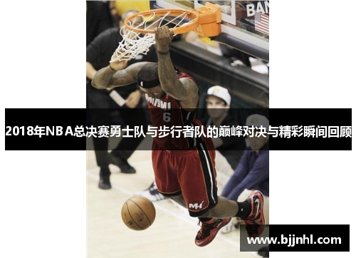 2018年NBA总决赛勇士队与步行者队的巅峰对决与精彩瞬间回顾