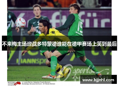 不来梅主场迎战多特蒙德谁能在德甲赛场上笑到最后