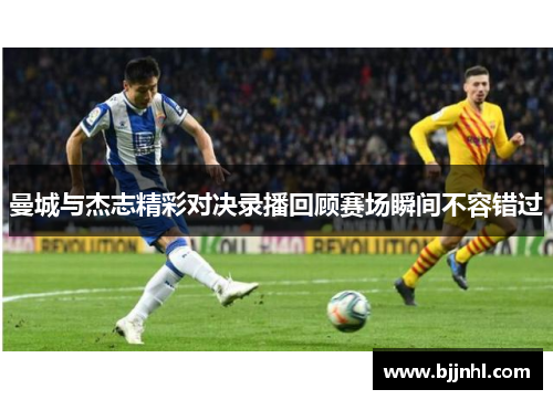 曼城与杰志精彩对决录播回顾赛场瞬间不容错过