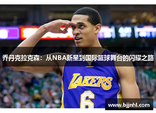 乔丹克拉克森：从NBA新星到国际篮球舞台的闪耀之路
