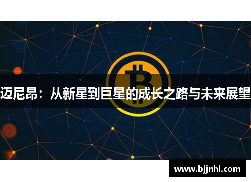 迈尼昂：从新星到巨星的成长之路与未来展望