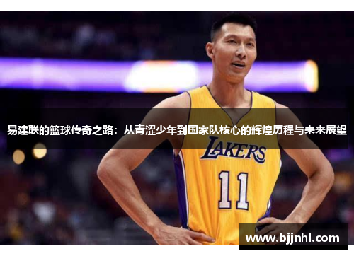 易建联的篮球传奇之路：从青涩少年到国家队核心的辉煌历程与未来展望