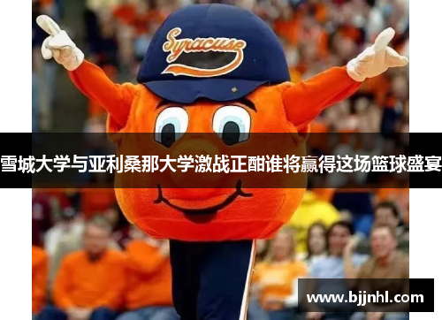 雪城大学与亚利桑那大学激战正酣谁将赢得这场篮球盛宴