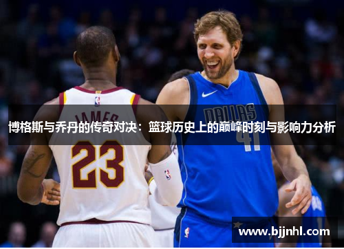 博格斯与乔丹的传奇对决：篮球历史上的巅峰时刻与影响力分析