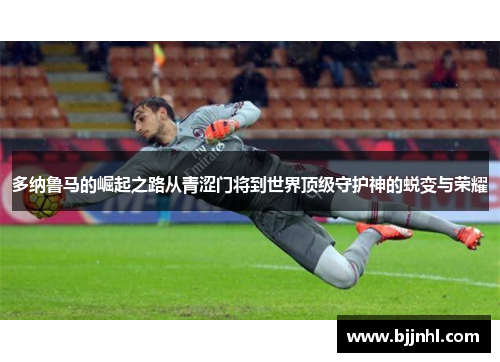 多纳鲁马的崛起之路从青涩门将到世界顶级守护神的蜕变与荣耀